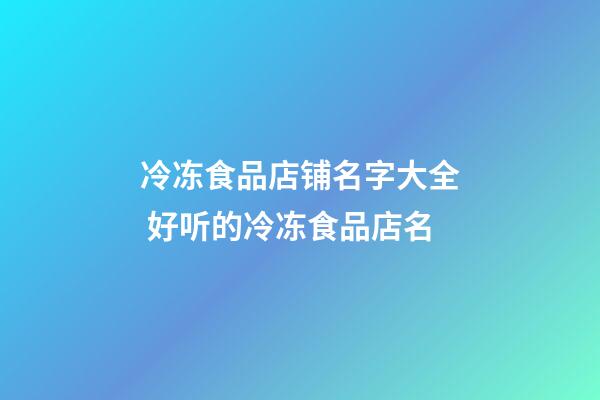 冷冻食品店铺名字大全 好听的冷冻食品店名-第1张-店铺起名-玄机派